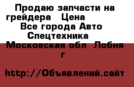 Продаю запчасти на грейдера › Цена ­ 10 000 - Все города Авто » Спецтехника   . Московская обл.,Лобня г.